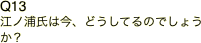 Q13 江ノ浦氏は今、どうしてるのでしょうか？