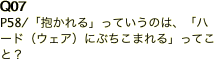 Q07 P58/「抱かれる」っていうのは、「ハード（ウェア）にぶちこまれる」ってこと？